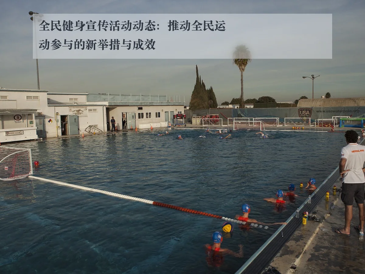 全民健身宣传活动动态：推动全民运动参与的新举措与成效